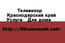 Телевизор - Краснодарский край Услуги » Для дома   